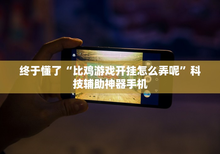 终于懂了“比鸡游戏开挂怎么弄呢”科技辅助神器手机
