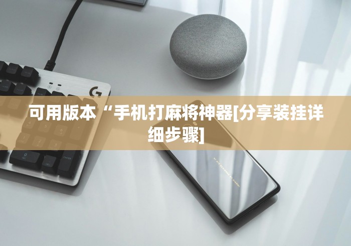 可用版本“手机打麻将神器[分享装挂详细步骤]