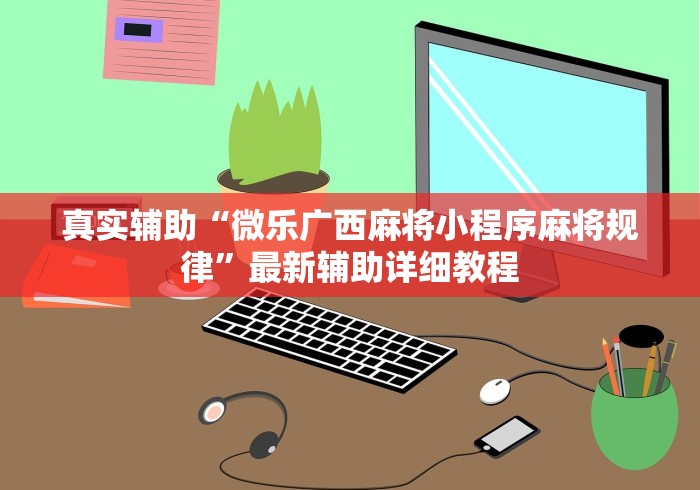 玩家攻略科普“小程序决胜麻将 财神祈福是真的吗”详细外挂透视辅助软件教程
