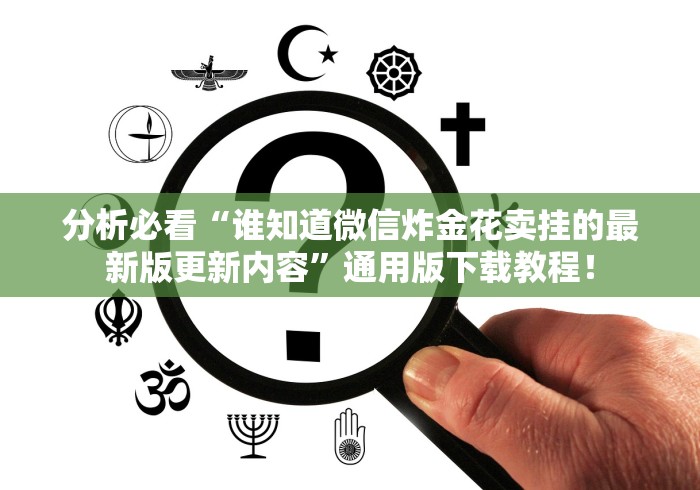 分析必看“谁知道微信炸金花卖挂的最新版更新内容	”通用版下载教程！