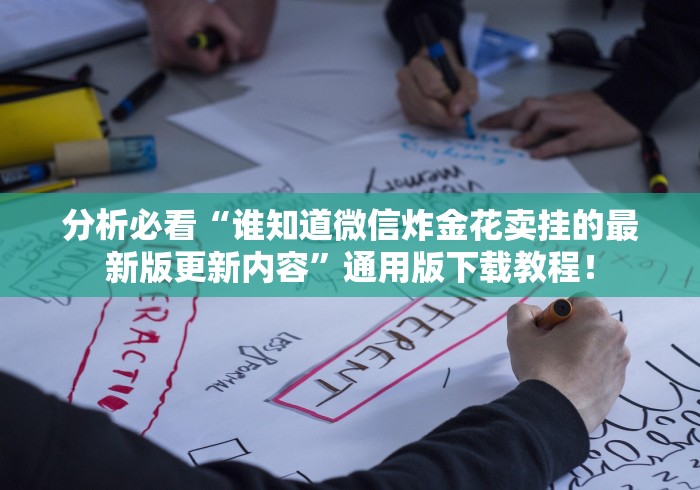 分析必看“谁知道微信炸金花卖挂的最新版更新内容”通用版下载教程！