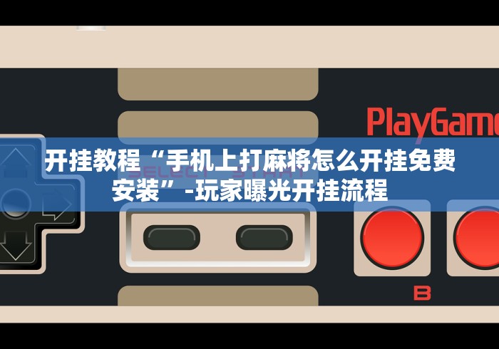 开挂教程“手机上打麻将怎么开挂免费安装”-玩家曝光开挂流程