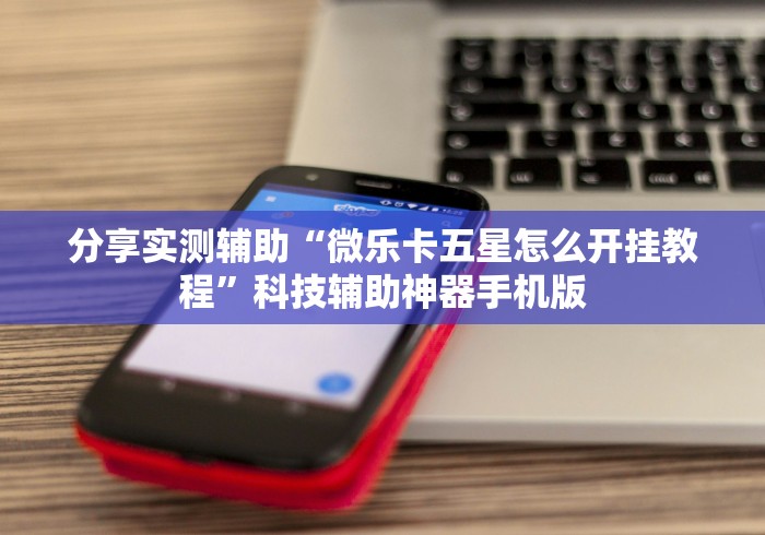 分享实测辅助“微乐卡五星怎么开挂教程	”科技辅助神器手机版