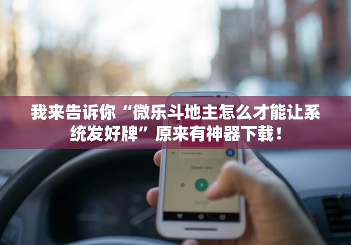 我来告诉你“微乐斗地主怎么才能让系统发好牌	”原来有神器下载！