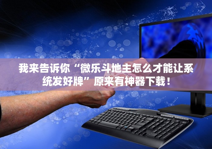 我来告诉你“微乐斗地主怎么才能让系统发好牌”原来有神器下载！