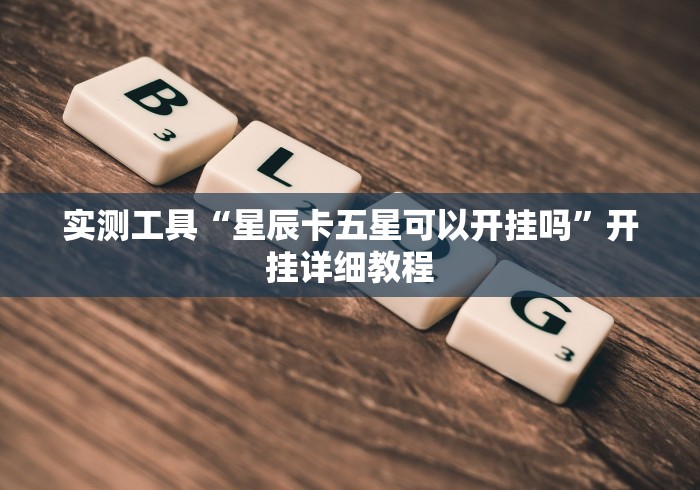 实测工具“星辰卡五星可以开挂吗”开挂详细教程