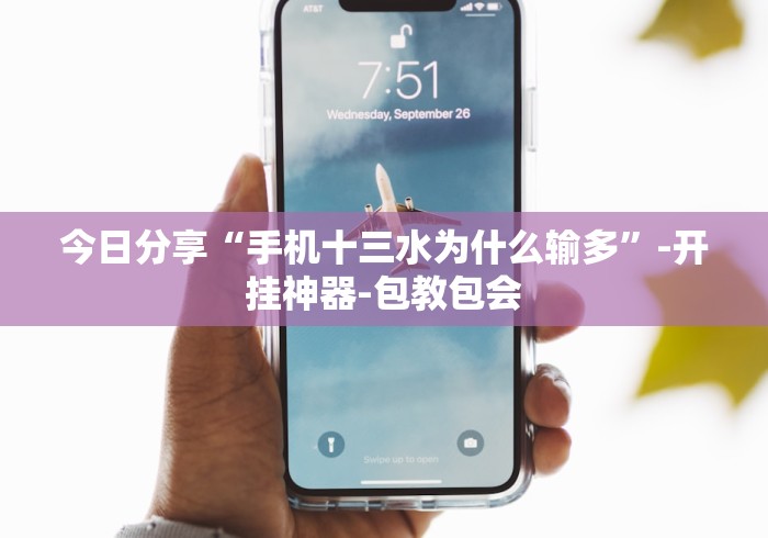 今日分享“手机十三水为什么输多”-开挂神器-包教包会