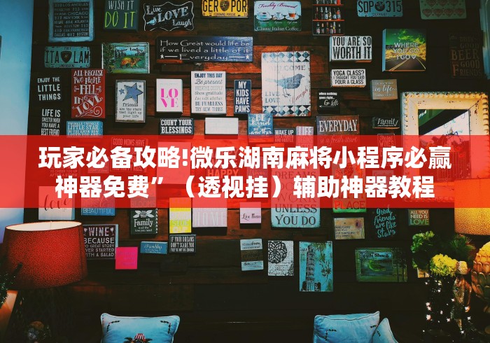 玩家必备攻略!微乐湖南麻将小程序必赢神器免费	”（透视挂）辅助神器教程