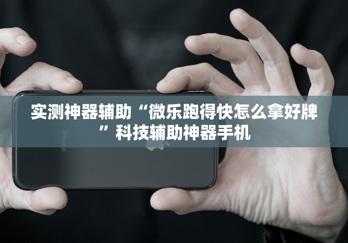 实测神器辅助“微乐跑得快怎么拿好牌	”科技辅助神器手机