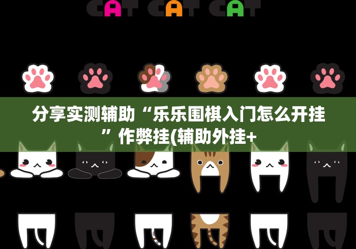 分享实测辅助“乐乐围棋入门怎么开挂”作弊挂(辅助外挂+