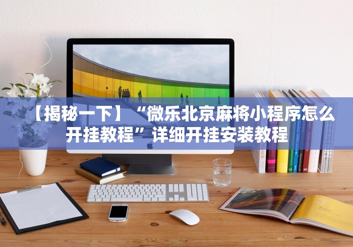 [解答]“微乐卡五星辅助器官网免费”开挂辅助脚本+详细开挂安装教程