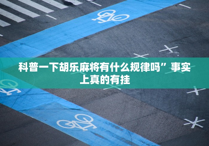 科普一下胡乐麻将有什么规律吗	”事实上真的有挂