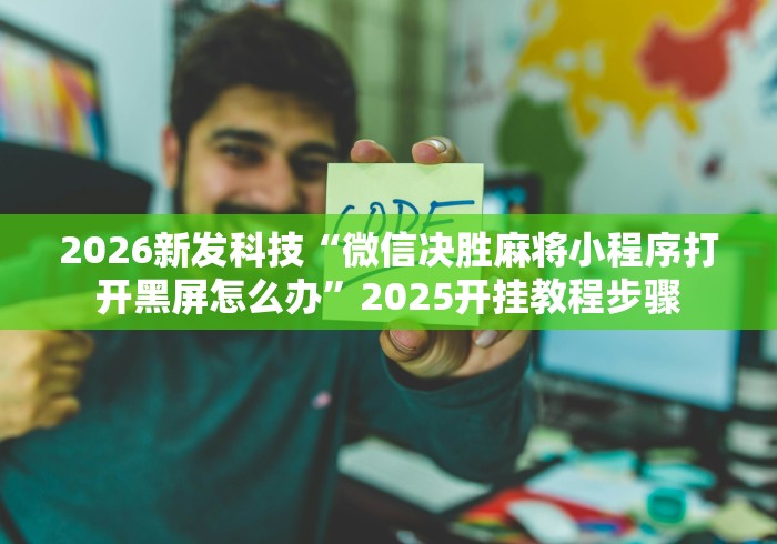 2026新发科技“微信决胜麻将小程序打开黑屏怎么办”2025开挂教程步骤