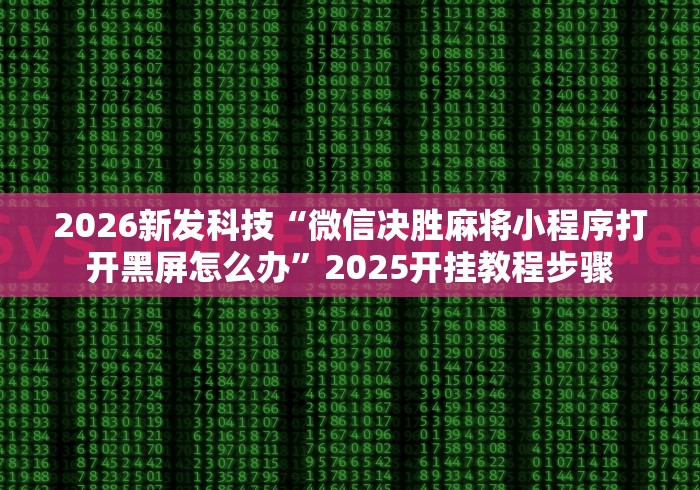 2026新发科技“微信决胜麻将小程序打开黑屏怎么办”2025开挂教程步骤