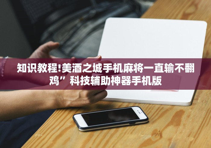 知识教程!美酒之城手机麻将一直输不翻鸡”科技辅助神器手机版