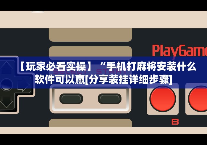 【玩家必看实操】“手机打麻将安装什么软件可以赢[分享装挂详细步骤]