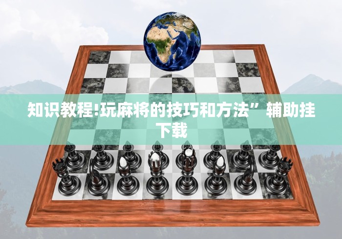 知识教程!玩麻将的技巧和方法”辅助挂下载
