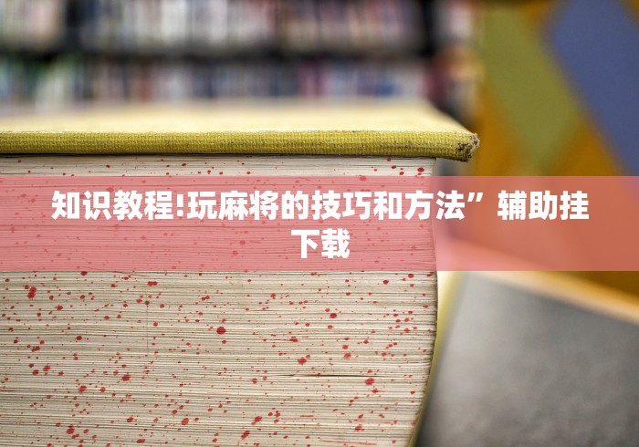 知识教程!玩麻将的技巧和方法”辅助挂下载