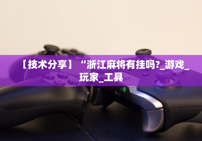 【技术分享】“浙江麻将有挂吗?_游戏_玩家_工具