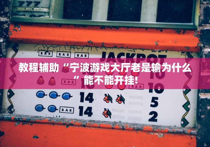 教程辅助“宁波游戏大厅老是输为什么”能不能开挂!