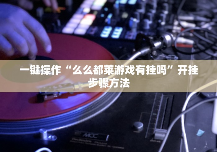 一键操作“么么都莱游戏有挂吗”开挂步骤方法