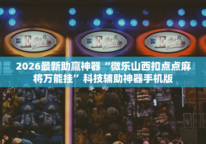 2026最新助赢神器“微乐山西扣点点麻将万能挂	”科技辅助神器手机版
