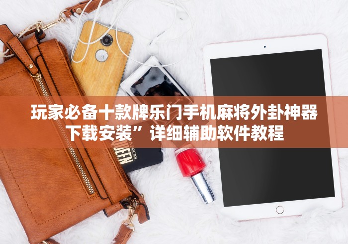 玩家必备十款牌乐门手机麻将外卦神器下载安装	”详细辅助软件教程
