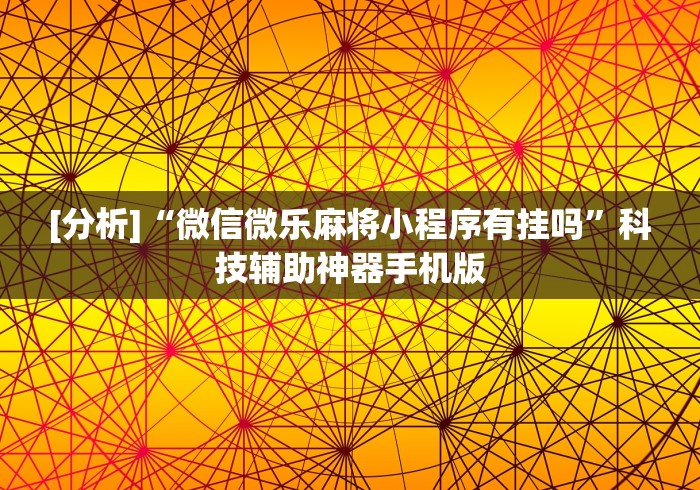 [分析]“微信微乐麻将小程序有挂吗”科技辅助神器手机版