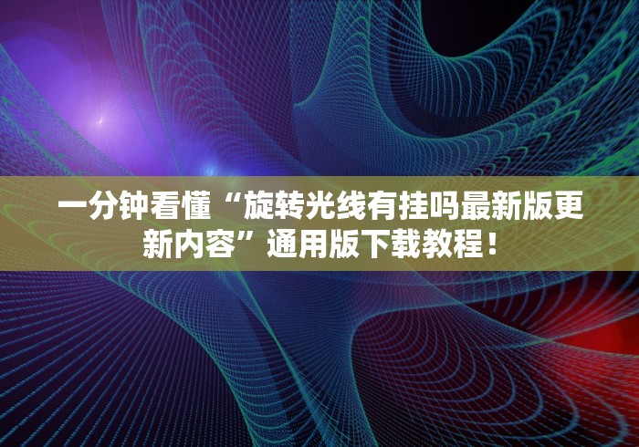 一分钟看懂“旋转光线有挂吗最新版更新内容”通用版下载教程！