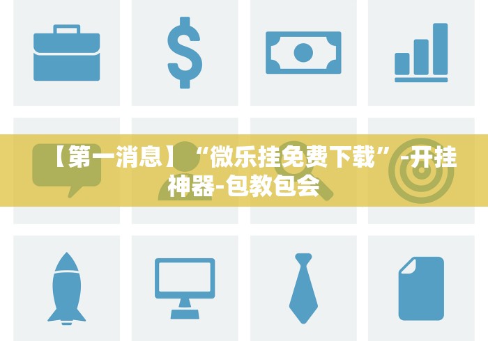 【第一消息】“微乐挂免费下载”-开挂神器-包教包会