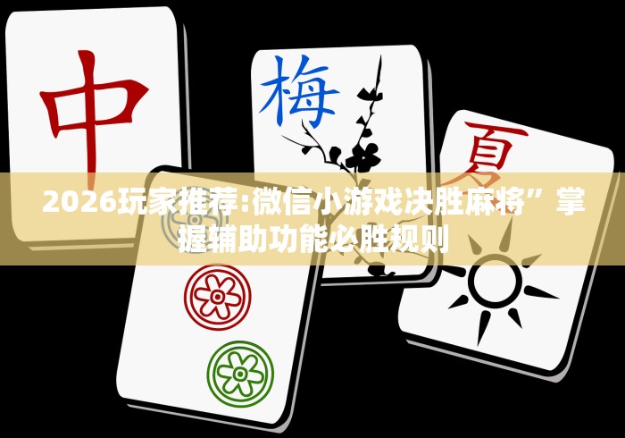 2026玩家推荐:微信小游戏决胜麻将	”掌握辅助功能必胜规则