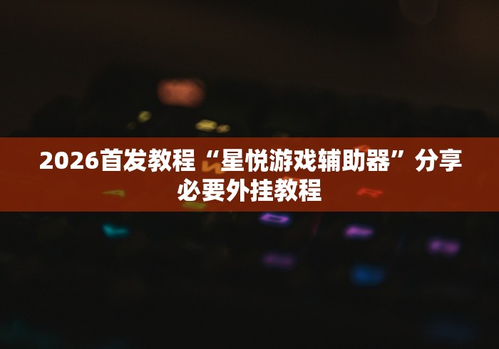 2026首发教程“星悦游戏辅助器”分享必要外挂教程