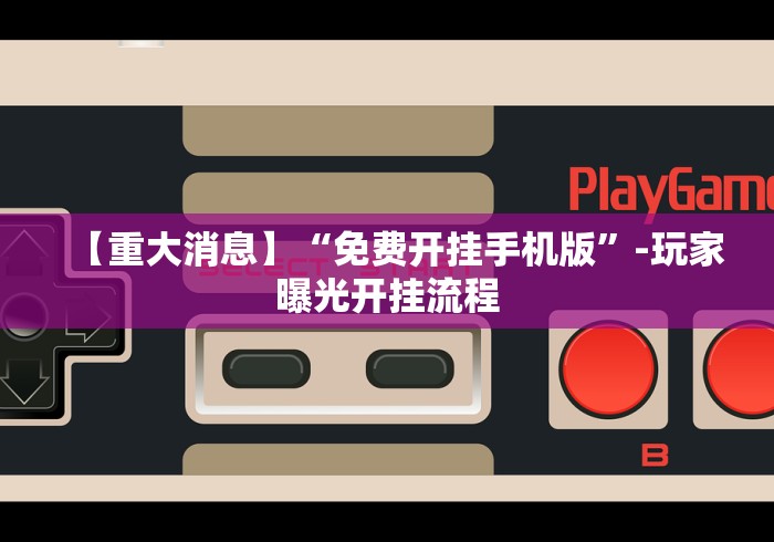 【重大消息】“免费开挂手机版”-玩家曝光开挂流程