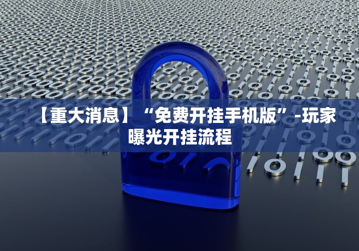 【重大消息】“免费开挂手机版	”-玩家曝光开挂流程