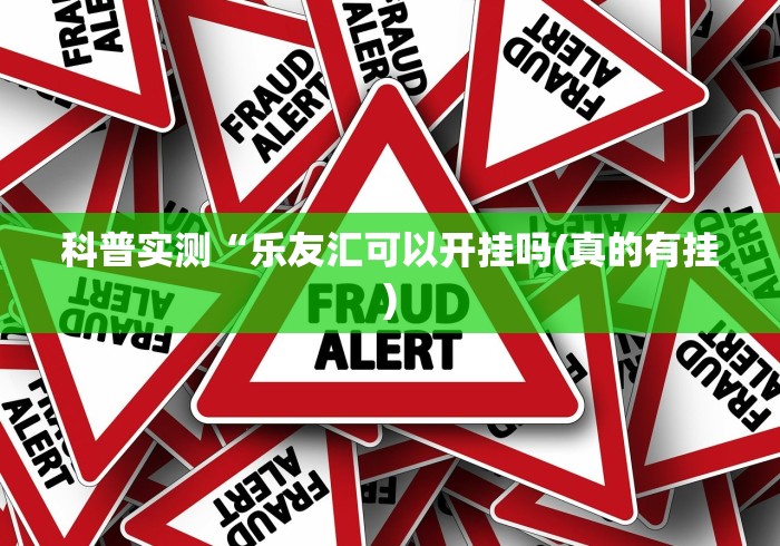 科普实测“乐友汇可以开挂吗(真的有挂) 科普实测“乐友汇可以开挂吗(真的有挂)