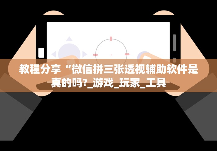 教程分享“微信拼三张透视辅助软件是真的吗?_游戏_玩家_工具 教程分享“微信拼三张透视辅助软件是真的吗?_游戏_玩家_工具