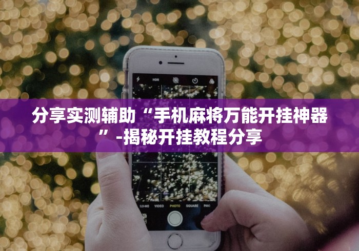 分享实测辅助“手机麻将万能开挂神器”-揭秘开挂教程分享