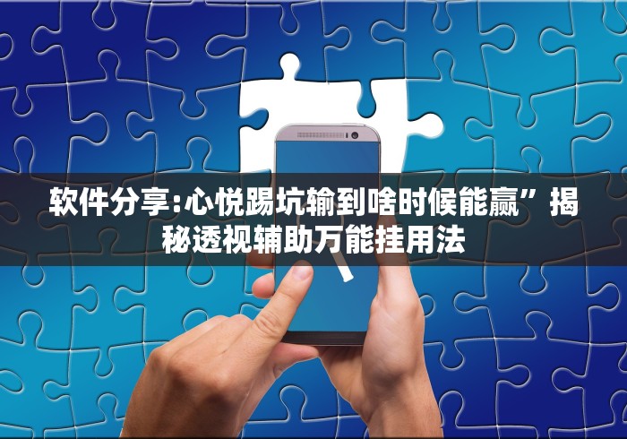 软件分享:心悦踢坑输到啥时候能赢	”揭秘透视辅助万能挂用法