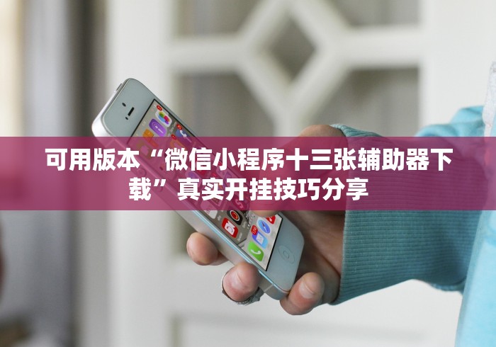 可用版本“微信小程序十三张辅助器下载”真实开挂技巧分享