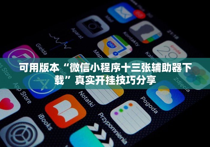 可用版本“微信小程序十三张辅助器下载”真实开挂技巧分享