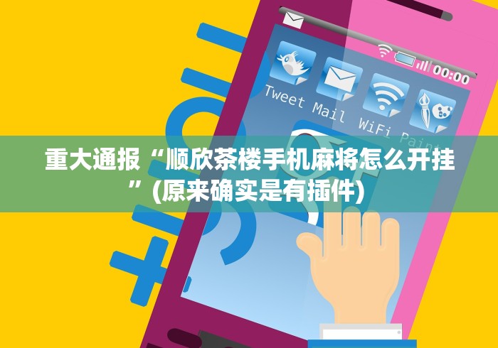 重大通报“顺欣茶楼手机麻将怎么开挂”(原来确实是有插件) 