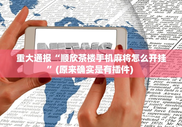 重大通报“顺欣茶楼手机麻将怎么开挂	”(原来确实是有插件) 