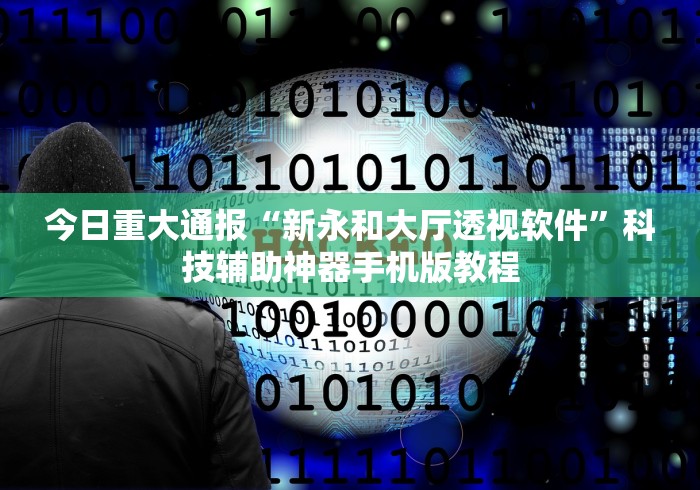 今日重大通报“新永和大厅透视软件	”科技辅助神器手机版教程