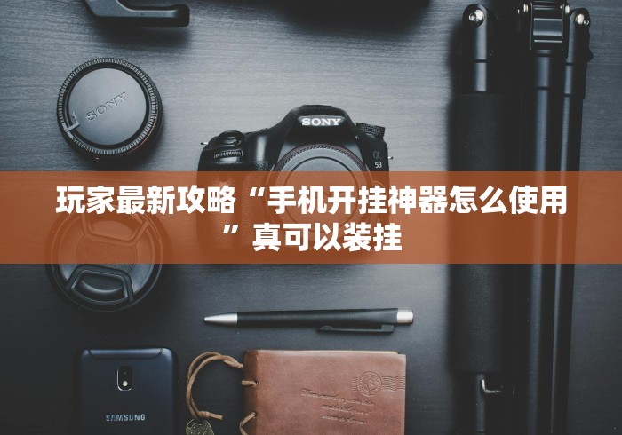 玩家最新攻略“手机开挂神器怎么使用	”真可以装挂