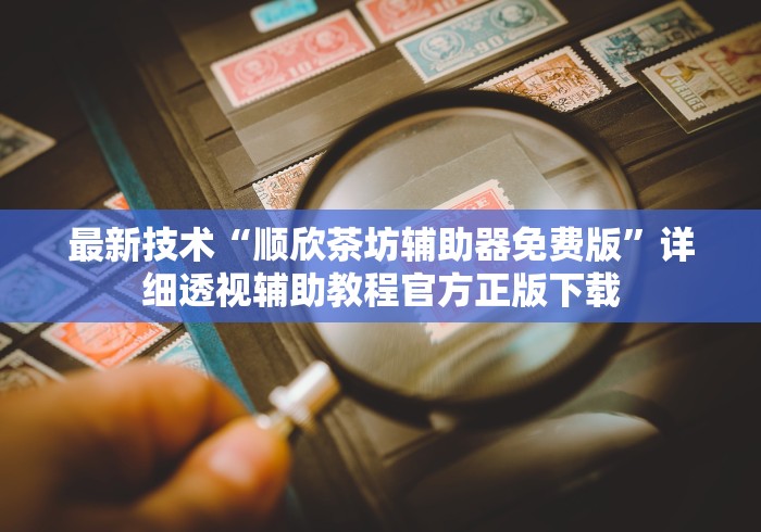 最新技术“顺欣茶坊辅助器免费版”详细透视辅助教程官方正版下载