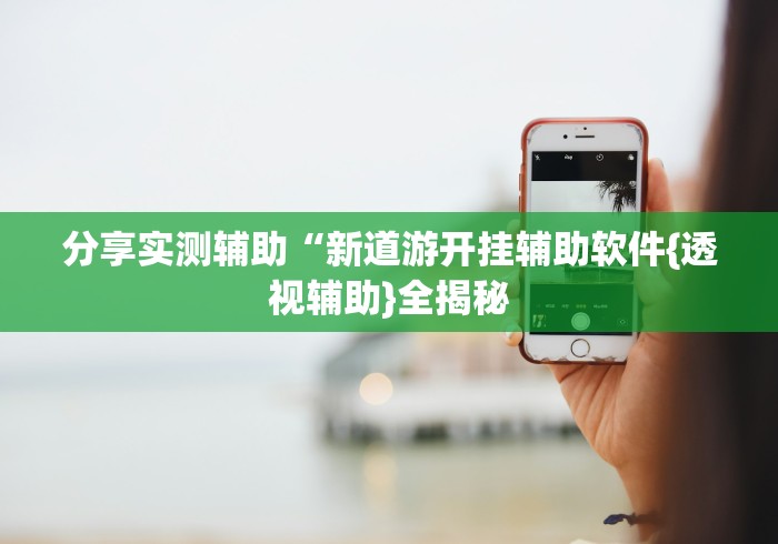分享实测辅助“新道游开挂辅助软件{透视辅助}全揭秘 分享实测辅助“新道游开挂辅助软件{透视辅助}全揭秘