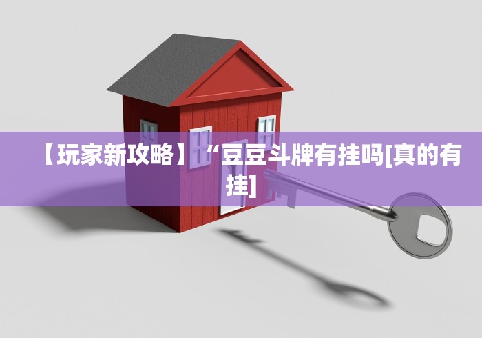 【玩家新攻略】“豆豆斗牌有挂吗[真的有挂]