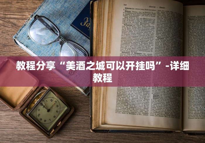 教程分享“美酒之城可以开挂吗	”-详细教程