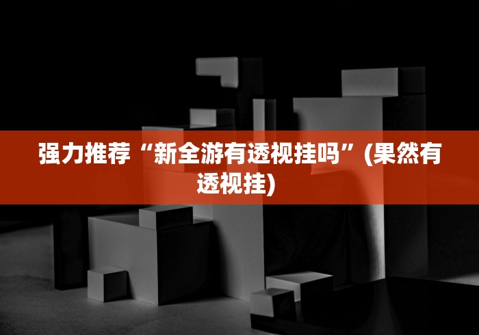 强力推荐“新全游有透视挂吗”(果然有透视挂) 
