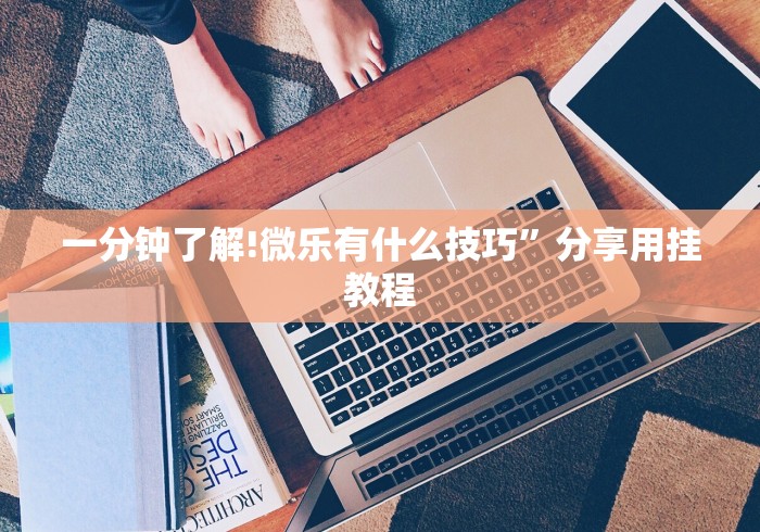 一分钟了解!微乐有什么技巧	”分享用挂教程